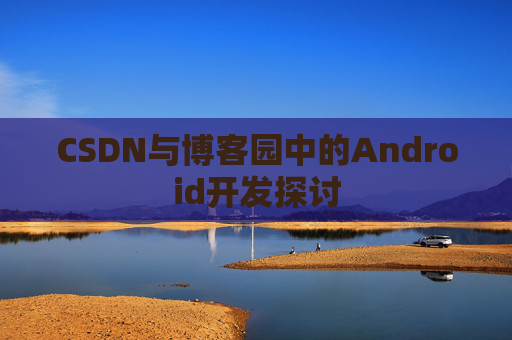 CSDN与博客园中的Android开发探讨