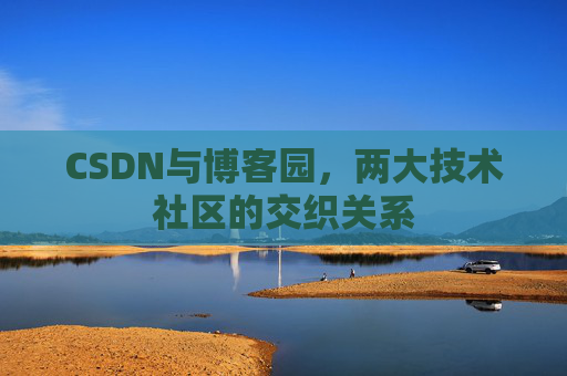 CSDN与博客园，两大技术社区的交织关系
